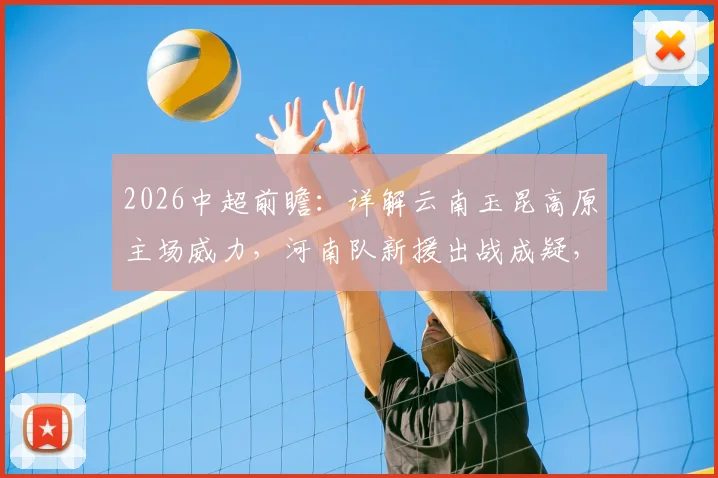 2026中超前瞻：详解云南玉昆高原主场威力，河南队新援出战成疑，附双方历史战绩解析