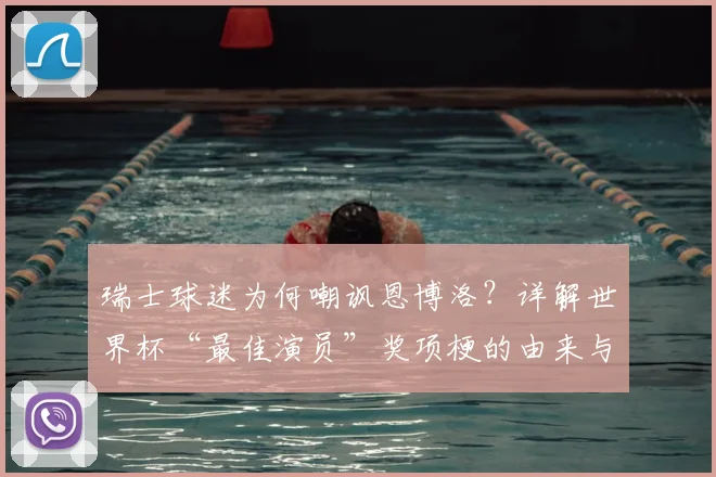 瑞士球迷为何嘲讽恩博洛？详解世界杯“最佳演员”奖项梗的由来与2026年展望