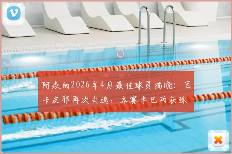 阿森纳2026年4月最佳球员揭晓：因卡皮耶再次当选，本赛季已两获殊荣