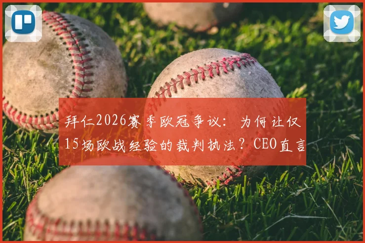 拜仁2026赛季欧冠争议：为何让仅15场欧战经验的裁判执法？CEO直言难以置信