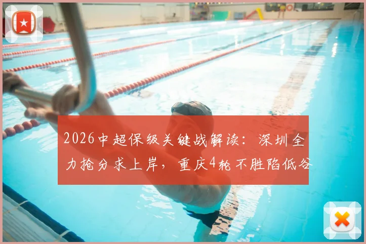 2026中超保级关键战解读:深圳全力抢分求上岸,重庆4轮不胜陷低谷,附两队近况与交锋深度解析