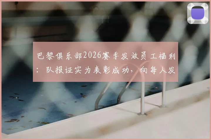 巴黎俱乐部2026赛季发放员工福利：队报证实为表彰成功，向每人发5000欧奖金