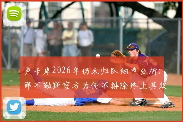 卢卡库2026年仍未归队细节分析：那不勒斯官方为何不排除终止其效力，球员未来最新动态追踪