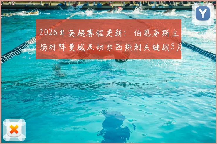 2026年英超赛程更新：伯恩茅斯主场对阵曼城及切尔西热刺关键战5月20日打响，附观赛与数据解读指南