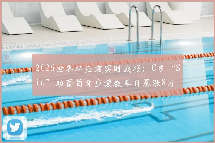 2026世界杯应援实时战报：C罗“Siu”助葡萄牙应援数单日暴涨8万，逆袭重夺应援榜榜首