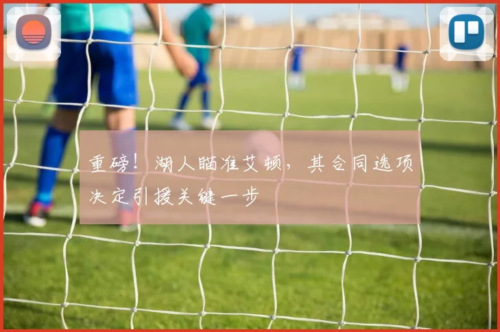 重磅！湖人瞄准艾顿，其合同选项决定引援关键一步