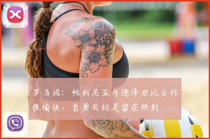 罗马诺：帕利尼亚与德泽尔比合作很愉快，首要目标是留在热刺