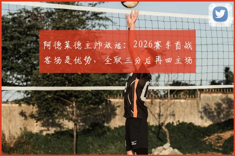 阿德莱德主帅放话:2026赛季首战客场是优势,全取三分后再回主场庆功