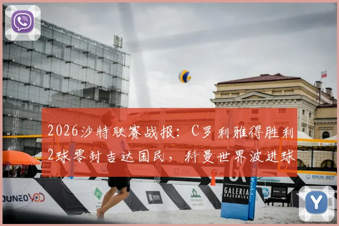 2026沙特联赛战报：C罗利雅得胜利2球零封吉达国民，科曼世界波进球集锦与录像分析
