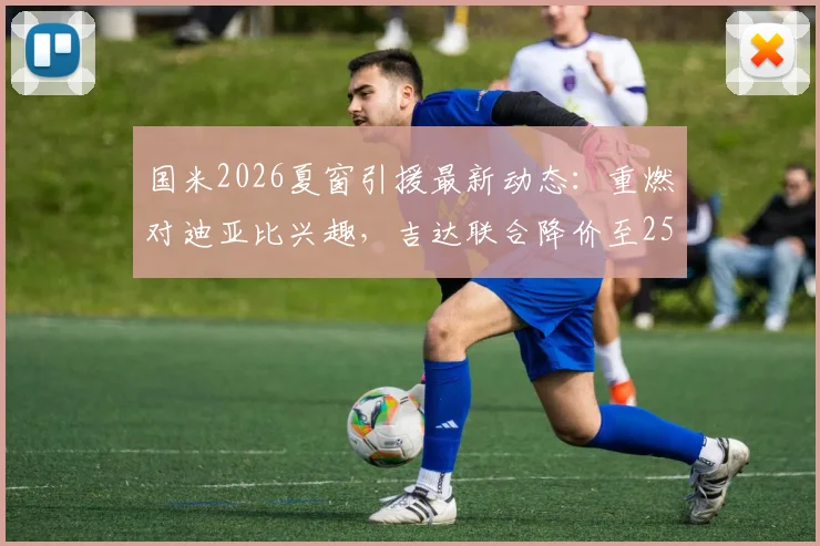 国米2026夏窗引援最新动态：重燃对迪亚比兴趣，吉达联合降价至2500万欧元寻求交易