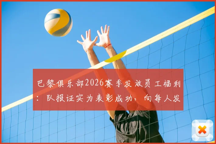 巴黎俱乐部2026赛季发放员工福利：队报证实为表彰成功，向每人发5000欧奖金