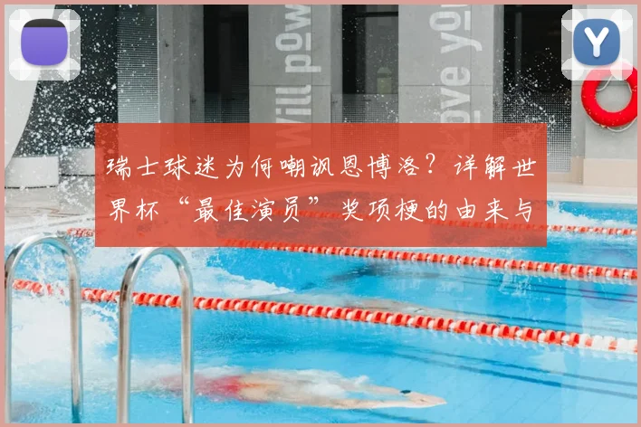 瑞士球迷为何嘲讽恩博洛?详解世界杯“最佳演员”奖项梗的由来与2026年展望