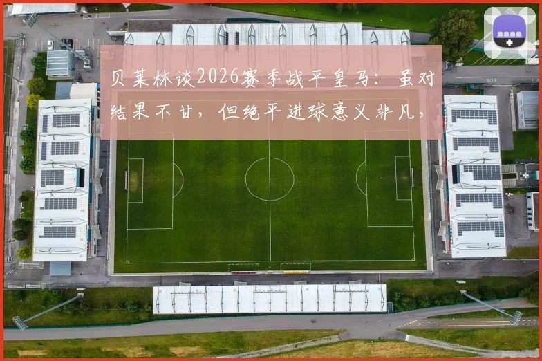 贝莱林谈2026赛季战平皇马：虽对结果不甘，但绝平进球意义非凡，个人专访透露心声