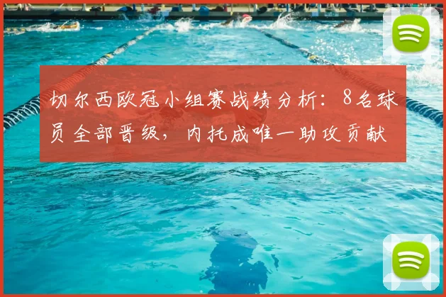 切尔西欧冠小组赛战绩分析：8名球员全部晋级，内托成唯一助攻贡献者