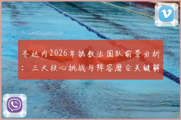 齐达内2026年执教法国队前景分析：三大核心挑战与阵容磨合关键解读