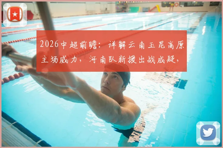 2026中超前瞻:详解云南玉昆高原主场威力,河南队新援出战成疑,附双方历史战绩解析
