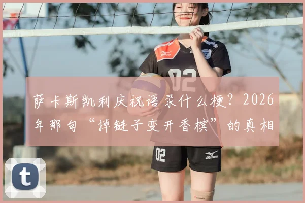 萨卡斯凯利庆祝语录什么梗?2026年那句“掉链子变开香槟”的真相与照片全解析