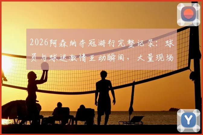 2026阿森纳夺冠游行完整记录：球员与球迷激情互动瞬间，大量现场高清组图回顾盛况