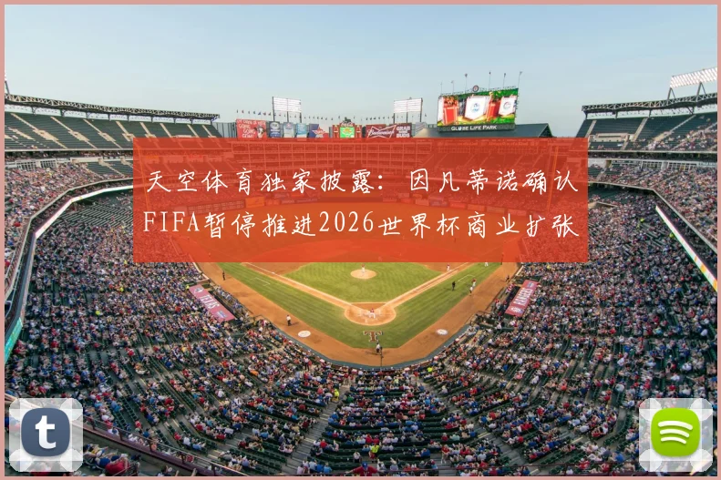 天空体育独家披露：因凡蒂诺确认FIFA暂停推进2026世界杯商业扩张，未来赛事收益模式生变