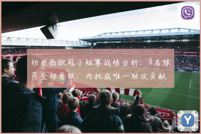 切尔西欧冠小组赛战绩分析：8名球员全部晋级，内托成唯一助攻贡献者